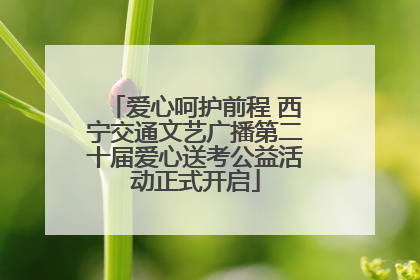 爱心呵护前程 西宁交通文艺广播第二十届爱心送考公益活动正式开启