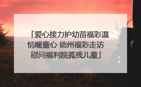 爱心接力护幼苗福彩温情暖童心 德州福彩走访慰问福利院孤残儿童