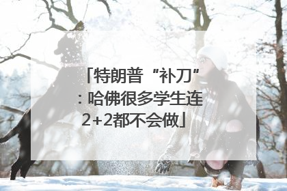 特朗普“补刀”：哈佛很多学生连2+2都不会做