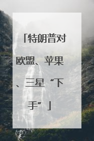 特朗普对欧盟、苹果、三星“下手”