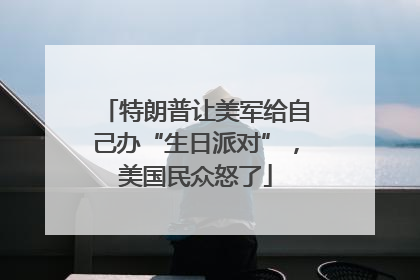 特朗普让美军给自己办“生日派对”，美国民众怒了