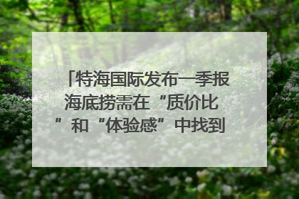 特海国际发布一季报 海底捞需在“质价比”和“体验感”中找到平衡｜新经济观察