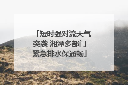 短时强对流天气突袭 湘潭多部门紧急排水保通畅