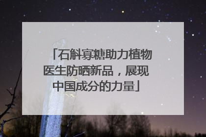 石斛寡糖助力植物医生防晒新品，展现中国成分的力量