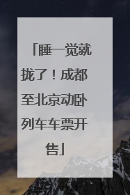 睡一觉就拢了！成都至北京动卧列车车票开售