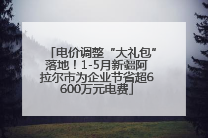 电价调整“大礼包”落地！1-5月新疆阿拉尔市为企业节省超6600万元电费