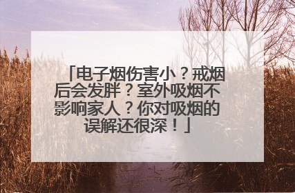 电子烟伤害小？戒烟后会发胖？室外吸烟不影响家人？你对吸烟的误解还很深！