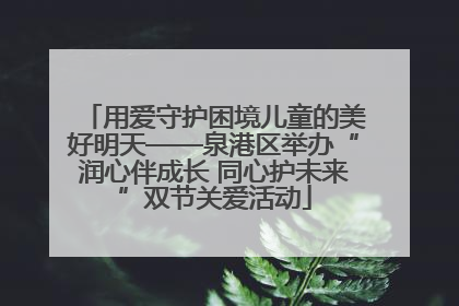 用爱守护困境儿童的美好明天——泉港区举办“润心伴成长 同心护未来”双节关爱活动