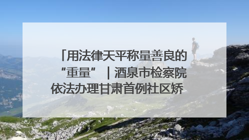 用法律天平称量善良的“重量”｜酒泉市检察院依法办理甘肃首例社区矫正对象见义勇为减刑案