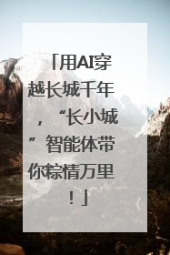 用AI穿越长城千年，“长小城”智能体带你粽情万里！