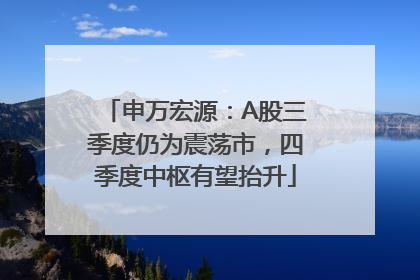 申万宏源：A股三季度仍为震荡市，四季度中枢有望抬升