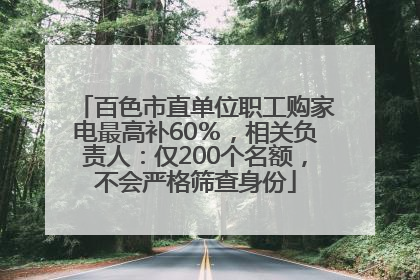 百色市直单位职工购家电最高补60％，相关负责人：仅200个名额，不会严格筛查身份