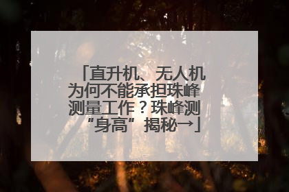 直升机、无人机为何不能承担珠峰测量工作？珠峰测“身高”揭秘→