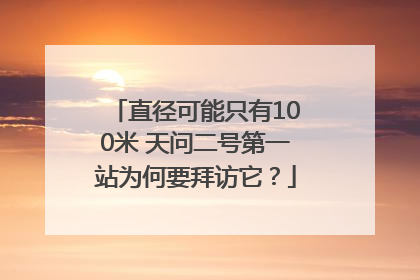 直径可能只有100米 天问二号第一站为何要拜访它？