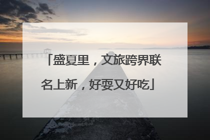 盛夏里，文旅跨界联名上新，好耍又好吃