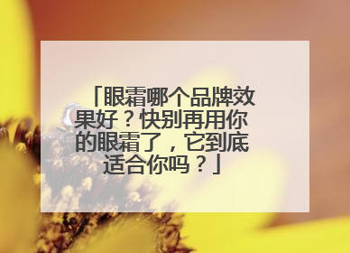 眼霜哪个品牌效果好？快别再用你的眼霜了，它到底适合你吗？