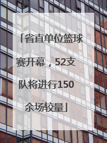 省直单位篮球赛开幕，52支队将进行150余场较量