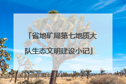 省地矿局第七地质大队生态文明建设小记