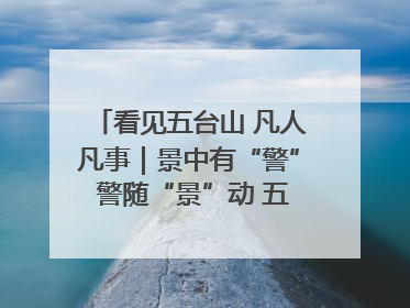 看见五台山 凡人凡事｜景中有“警” 警随“景”动 五台山景区“看得见”的平安守护