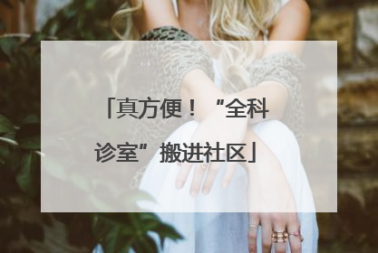 真方便！“全科诊室”搬进社区