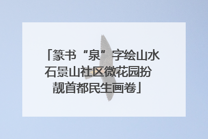 篆书“泉”字绘山水 石景山社区微花园扮靓首都民生画卷