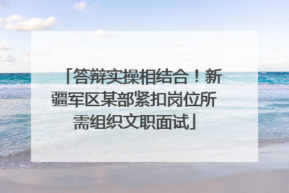 答辩实操相结合！新疆军区某部紧扣岗位所需组织文职面试
