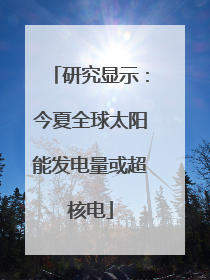研究显示：今夏全球太阳能发电量或超核电