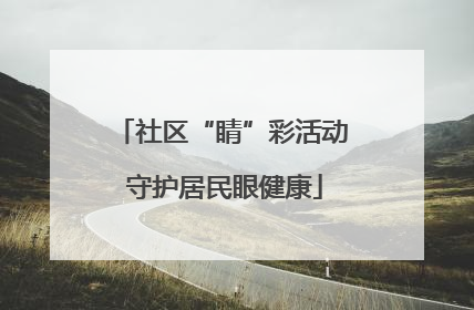 社区“睛”彩活动 守护居民眼健康