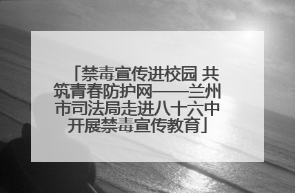 禁毒宣传进校园 共筑青春防护网——兰州市司法局走进八十六中开展禁毒宣传教育