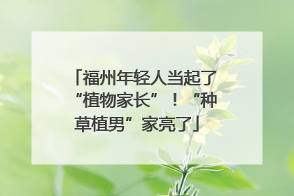 福州年轻人当起了“植物家长”！“种草植男”家亮了