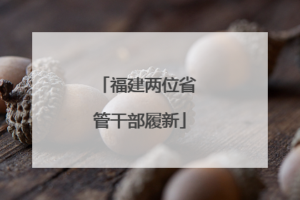 福建两位省管干部履新