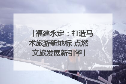 福建永定：打造马术旅游新地标 点燃文旅发展新引擎