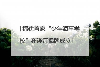 福建首家“少年海事学校”在连江揭牌成立