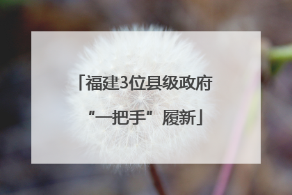 福建3位县级政府“一把手”履新