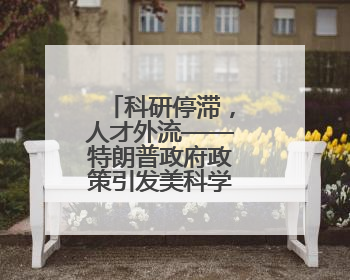 科研停滞，人才外流——特朗普政府政策引发美科学界“寒潮”