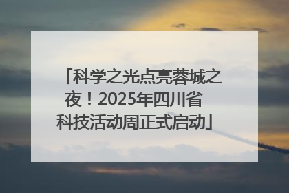 科学之光点亮蓉城之夜！2025年四川省科技活动周正式启动