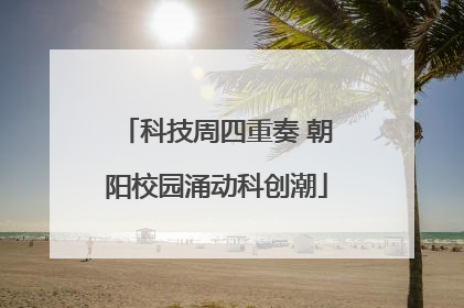 科技周四重奏 朝阳校园涌动科创潮