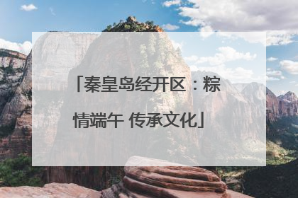 秦皇岛经开区：粽情端午 传承文化
