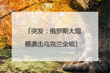 突发：俄罗斯大规模袭击乌克兰全境