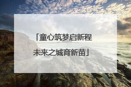 童心筑梦启新程 未来之城育新苗