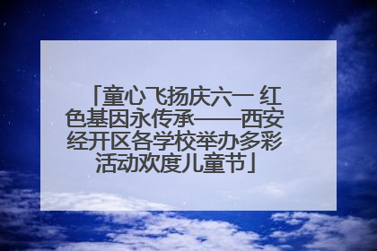 童心飞扬庆六一 红色基因永传承——西安经开区各学校举办多彩活动欢度儿童节