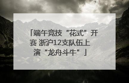 端午竞技“花式”开赛 浙沪12支队伍上演“龙舟斗牛”
