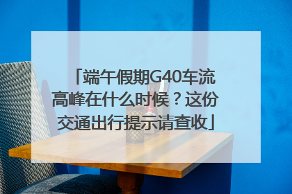 端午假期G40车流高峰在什么时候？这份交通出行提示请查收