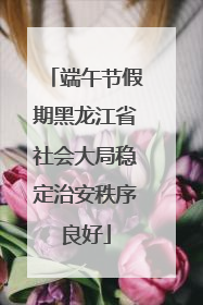 端午节假期黑龙江省社会大局稳定治安秩序良好