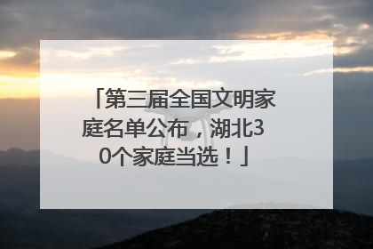 第三届全国文明家庭名单公布，湖北30个家庭当选！