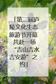 第二届庐陵文化生态旅游节开幕 共赴一场“吉山吉水吉安游”之约