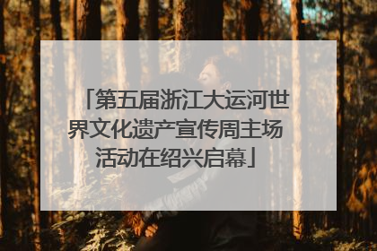 第五届浙江大运河世界文化遗产宣传周主场活动在绍兴启幕