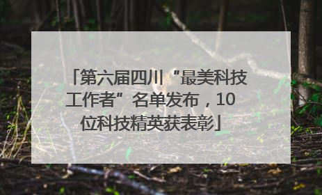 第六届四川“最美科技工作者”名单发布，10位科技精英获表彰