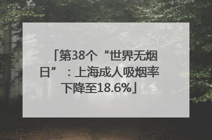 第38个“世界无烟日”：上海成人吸烟率下降至18.6%