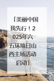 美丽中国我先行！2025年六五环境日山西主场活动启动